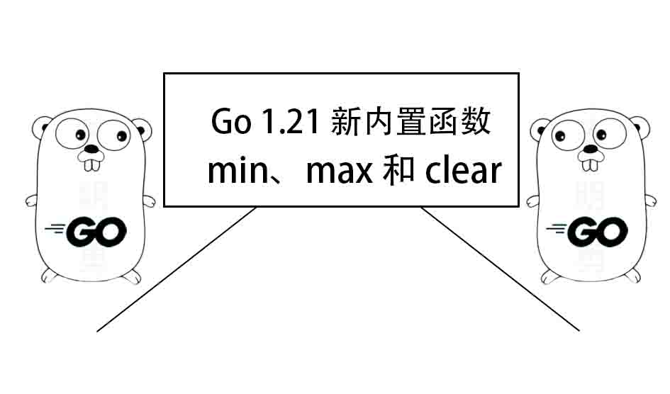 Go 1.21 新内置函数：min、max 和 clear