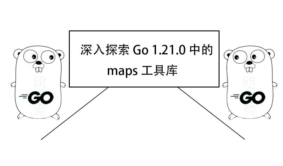 深入探索 Go 1.21.0 中的 maps 工具库